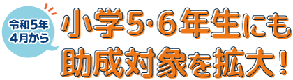 令和5年4月から小学5・6年生にも助成対象を拡大